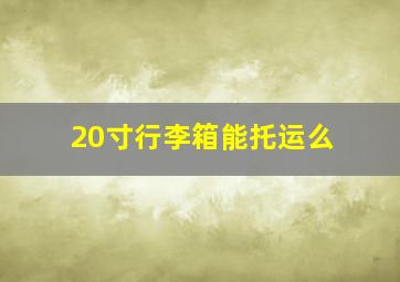 20寸行李箱能托运么