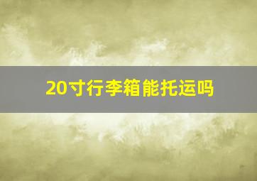 20寸行李箱能托运吗