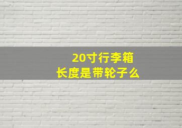 20寸行李箱长度是带轮子么