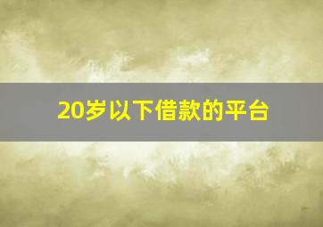 20岁以下借款的平台