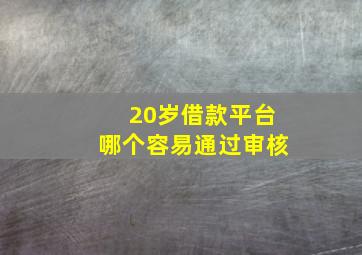 20岁借款平台哪个容易通过审核