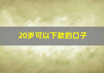 20岁可以下款的口子