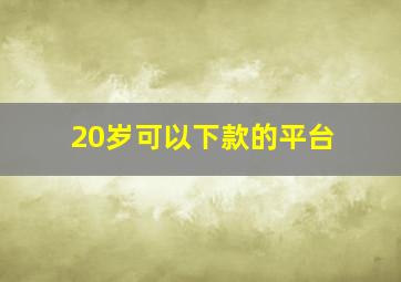 20岁可以下款的平台