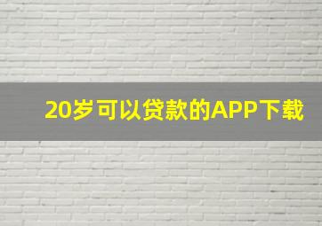 20岁可以贷款的APP下载