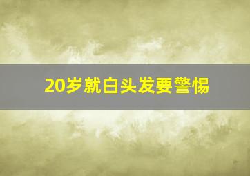 20岁就白头发要警惕