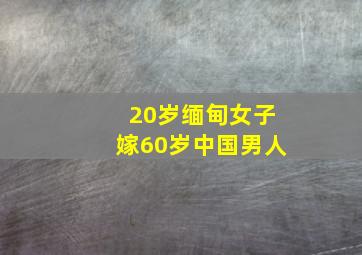 20岁缅甸女子嫁60岁中国男人