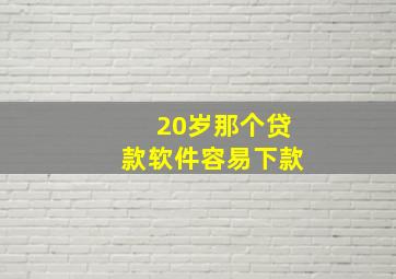 20岁那个贷款软件容易下款