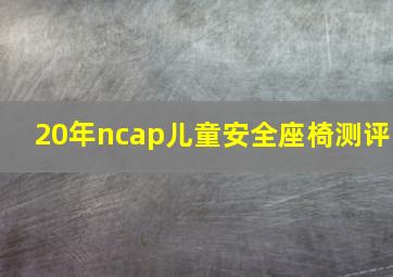 20年ncap儿童安全座椅测评