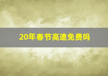 20年春节高速免费吗