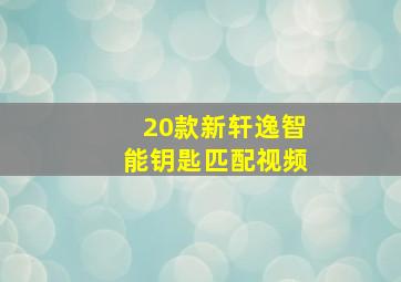 20款新轩逸智能钥匙匹配视频