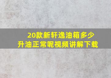 20款新轩逸油箱多少升油正常呢视频讲解下载