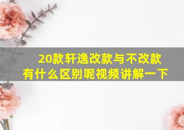 20款轩逸改款与不改款有什么区别呢视频讲解一下