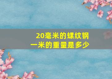 20毫米的螺纹钢一米的重量是多少