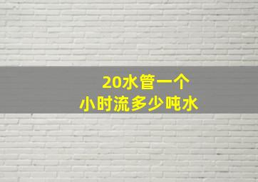 20水管一个小时流多少吨水