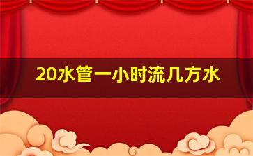 20水管一小时流几方水