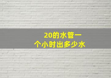 20的水管一个小时出多少水