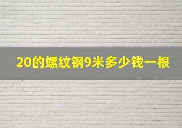 20的螺纹钢9米多少钱一根