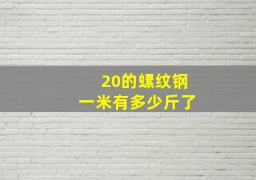 20的螺纹钢一米有多少斤了