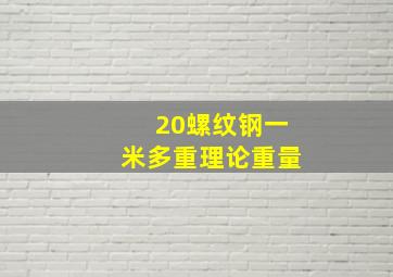 20螺纹钢一米多重理论重量