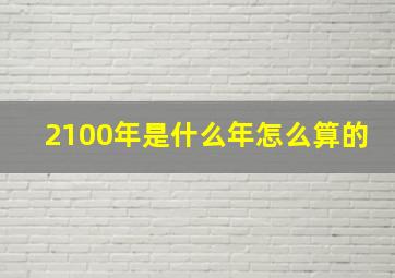 2100年是什么年怎么算的