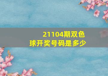 21104期双色球开奖号码是多少