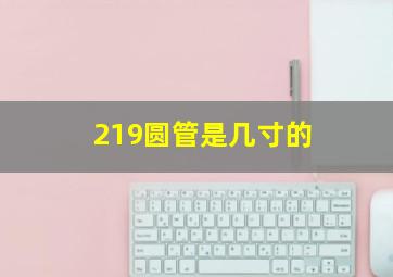 219圆管是几寸的