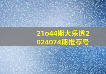 21o44期大乐透2024074期推荐号