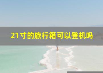 21寸的旅行箱可以登机吗