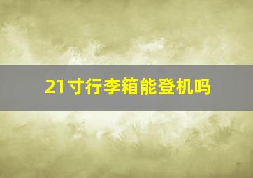 21寸行李箱能登机吗