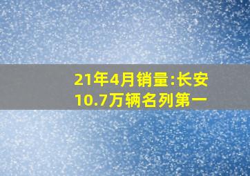 21年4月销量:长安10.7万辆名列第一