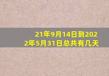 21年9月14日到2022年5月31日总共有几天