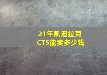 21年凯迪拉克CT5能卖多少钱