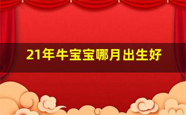 21年牛宝宝哪月出生好