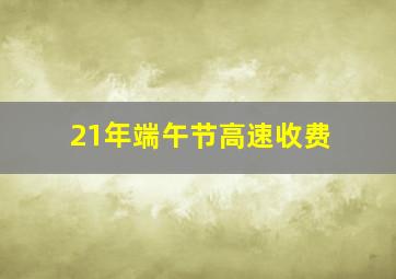 21年端午节高速收费