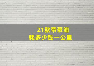 21款帝豪油耗多少钱一公里