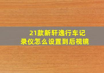 21款新轩逸行车记录仪怎么设置到后视镜