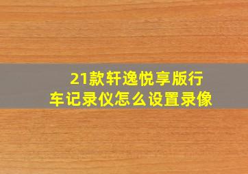 21款轩逸悦享版行车记录仪怎么设置录像