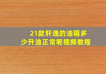 21款轩逸的油箱多少升油正常呢视频教程