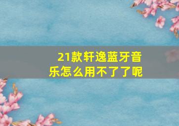 21款轩逸蓝牙音乐怎么用不了了呢