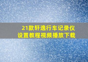 21款轩逸行车记录仪设置教程视频播放下载