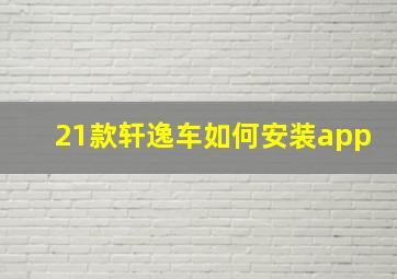 21款轩逸车如何安装app