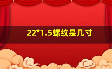 22*1.5螺纹是几寸