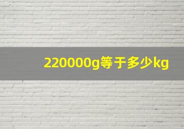 220000g等于多少kg