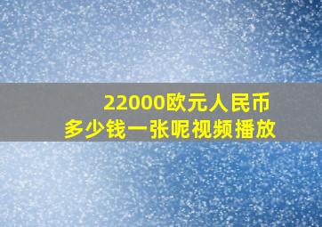 22000欧元人民币多少钱一张呢视频播放