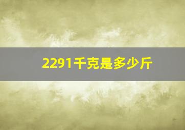 2291千克是多少斤