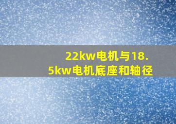 22kw电机与18.5kw电机底座和轴径