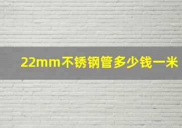 22mm不锈钢管多少钱一米