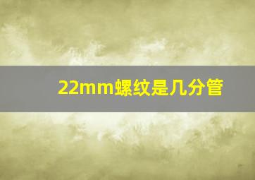 22mm螺纹是几分管