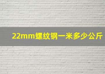 22mm螺纹钢一米多少公斤