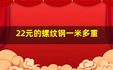 22元的螺纹钢一米多重